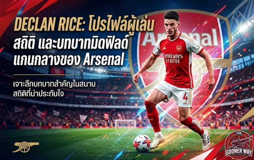 Declan Rice_ โปรไฟล์ผู้เล่น สถิติ และบทบาทมิดฟิลด์แกนกลางของ Arsenal